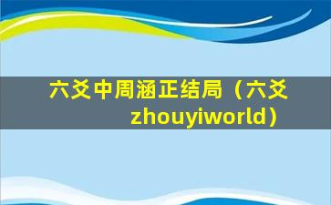 六爻中周涵正结局（六爻 zhouyiworld）